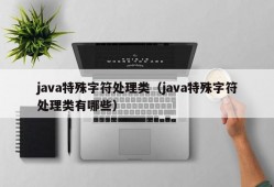 java特殊字符处理类（java特殊字符处理类有哪些）