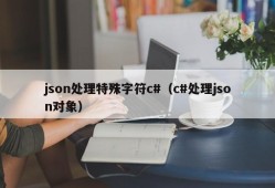 json处理特殊字符c#（c#处理json对象）