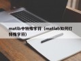 matlb中特殊字符（matlab如何打特殊字符）