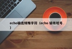 echo输出特殊字符（echo 输出括号）