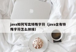 java如何写出特殊字符（java含有特殊字符怎么拼接）