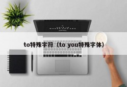 to特殊字符（to you特殊字体）