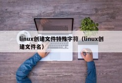 linux创建文件特殊字符（linux创建文件名）