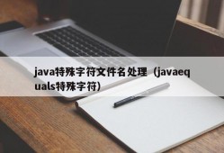 java特殊字符文件名处理（javaequals特殊字符）