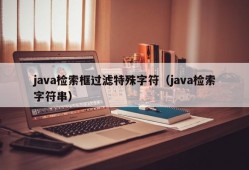 java检索框过滤特殊字符（java检索字符串）