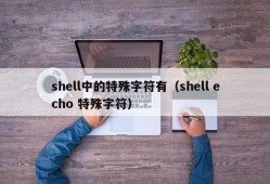 shell中的特殊字符有（shell echo 特殊字符）