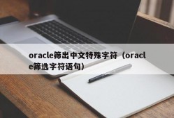oracle筛出中文特殊字符（oracle筛选字符语句）
