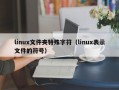 linux文件夹特殊字符（linux表示文件的符号）