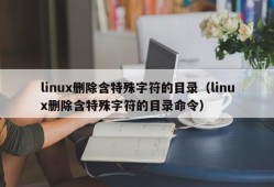 linux删除含特殊字符的目录（linux删除含特殊字符的目录命令）