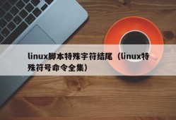 linux脚本特殊字符结尾（linux特殊符号命令全集）