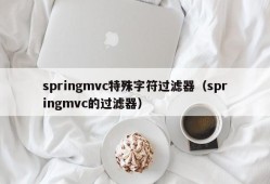 springmvc特殊字符过滤器（springmvc的过滤器）