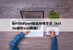 kettle的xml输出特殊字符（kettle解析xml数据）