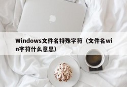 Windows文件名特殊字符（文件名win字符什么意思）