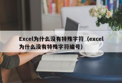 Excel为什么没有特殊字符（excel为什么没有特殊字符编号）