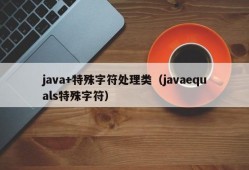 java+特殊字符处理类（javaequals特殊字符）