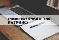 phphtml特殊字符代码转意（php的转义字符反斜杠）