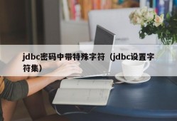 jdbc密码中带特殊字符（jdbc设置字符集）