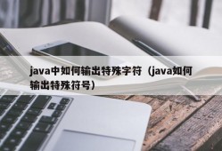 java中如何输出特殊字符（java如何输出特殊符号）