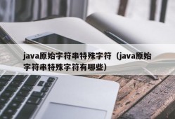 java原始字符串特殊字符（java原始字符串特殊字符有哪些）