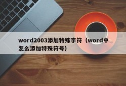 word2003添加特殊字符（word中怎么添加特殊符号）