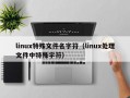 linux特殊文件名字符（linux处理文件中特殊字符）