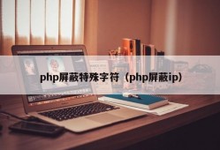 php屏蔽特殊字符（php屏蔽ip）