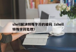 shell解决特殊字符的编码（shell特殊字符处理）