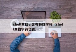 shell查找vi含有特殊字符（shell查找字符位置）