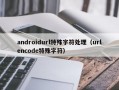 androidurl特殊字符处理（urlencode特殊字符）
