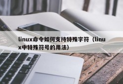 linux命令如何支持特殊字符（linux中特殊符号的用法）
