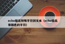 echo输出特殊字符到文本（echo输出带颜色的字符）