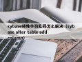 sybase特殊字符乱码怎么解决（sybase alter table add column）