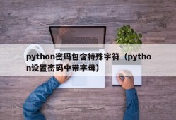 python密码包含特殊字符（python设置密码中带字母）
