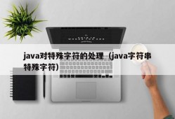 java对特殊字符的处理（java字符串特殊字符）