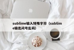 sublime输入特殊字符（sublime输出问号乱码）