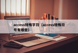 access特殊字符（access特殊符号有哪些）