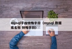 mysql字段特殊字符（mysql 数据库名称 特殊字符）