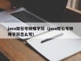 java双引号特殊字符（java双引号特殊字符怎么写）