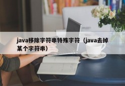 java移除字符串特殊字符（java去掉某个字符串）