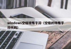 windows空格特殊字符（空格的特殊字符代码）