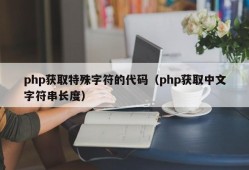 php获取特殊字符的代码（php获取中文字符串长度）