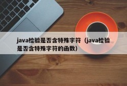 java检验是否含特殊字符（java检验是否含特殊字符的函数）
