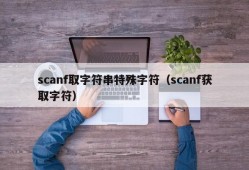scanf取字符串特殊字符（scanf获取字符）