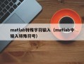 matlab特殊字符输入（matlab中输入特殊符号）