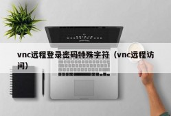vnc远程登录密码特殊字符（vnc远程访问）
