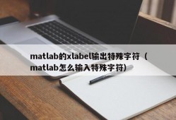 matlab的xlabel输出特殊字符（matlab怎么输入特殊字符）