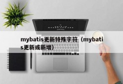 mybatis更新特殊字符（mybatis更新或新增）