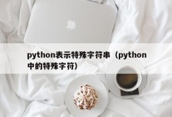 python表示特殊字符串（python中的特殊字符）