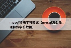 mysql特殊字符转义（mysql怎么处理特殊字符数据）