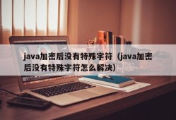 java加密后没有特殊字符（java加密后没有特殊字符怎么解决）